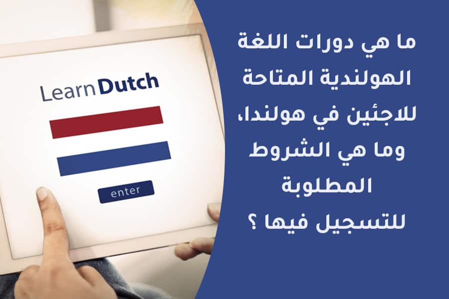 ما هي دورات اللغة الهولندية المتاحة للاجئين في هولندا، وما هي الشروط المطلوبة للتسجيل فيها ؟