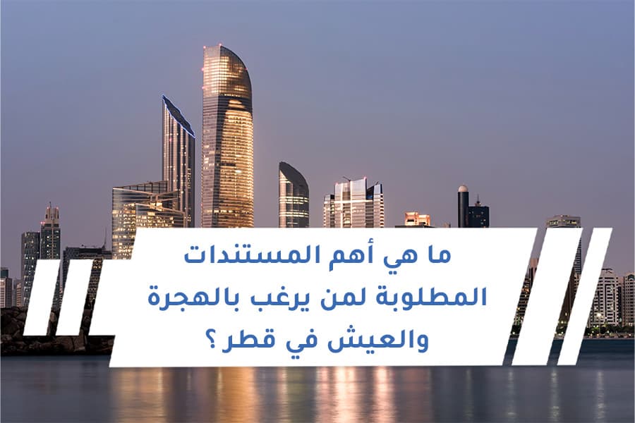 ما هي أهم المستندات المطلوبة لمن يرغب بالهجرة والعيش في قطر ؟